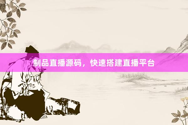 制品直播源码，快速搭建直播平台