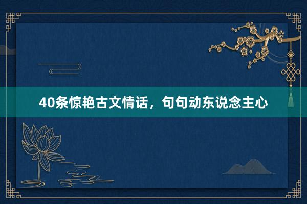40条惊艳古文情话，句句动东说念主心