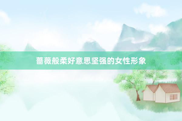 蔷薇般柔好意思坚强的女性形象